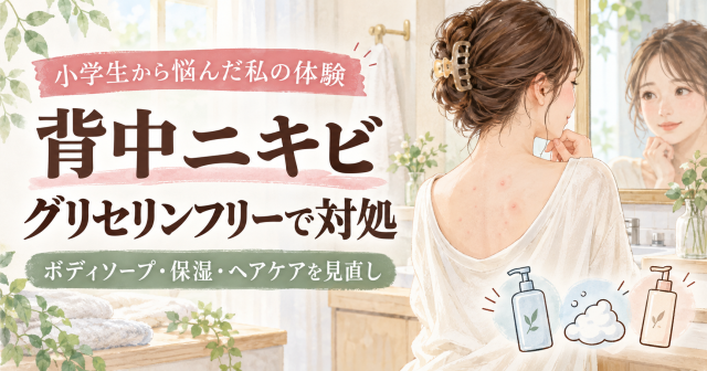 【背中ニキビに悩んだ私の体験談】グリセリンフリーで見直したボディケア