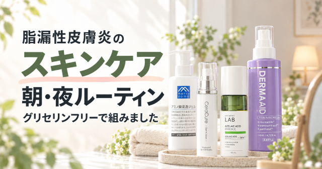 【脂漏性皮膚炎のスキンケア】グリセリンフリーで組んだ現在の朝晩ルーティン